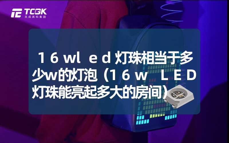 16wled灯珠相当于多少w的灯泡（16w LED灯珠能亮起多大的房间）